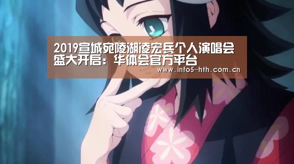 2019宣城宛陵湖凌宏兵个人演唱会盛大开启:华体会官方平台(图3) 华体会官方平台