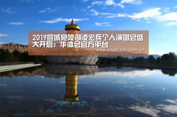 2019宣城宛陵湖凌宏兵个人演唱会盛大开启:华体会官方平台(图4) 华体会官网下载